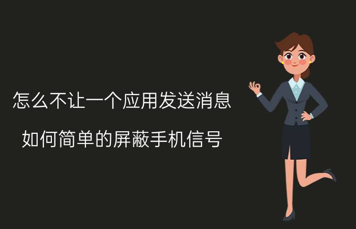 怎么不让一个应用发送消息 如何简单的屏蔽手机信号？